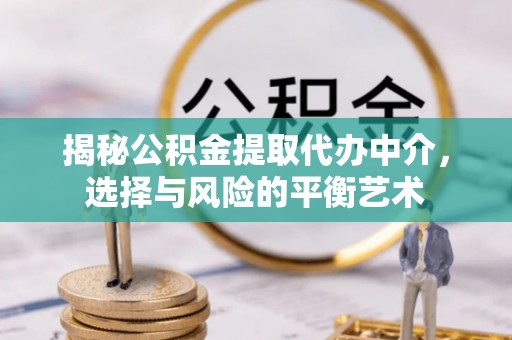 户县揭秘公积金提取代办中介，选择与风险的平衡艺术