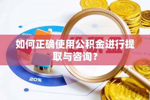 户县如何正确使用公积金进行提取与咨询？