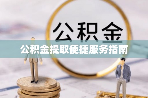 户县公积金提取便捷服务指南