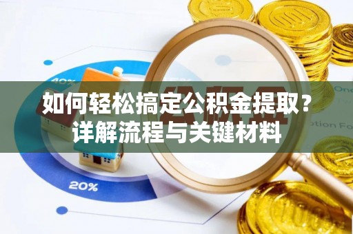 户县如何轻松搞定公积金提取？详解流程与关键材料