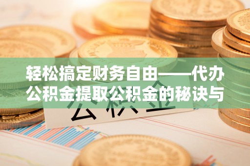 户县轻松搞定财务自由——代办公积金提取公积金的秘诀与技巧