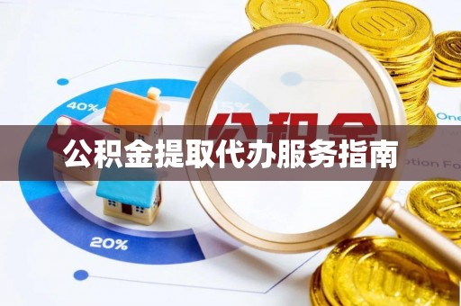 户县公积金提取代办服务指南