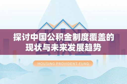 户县探讨中国公积金制度覆盖的现状与未来发展趋势