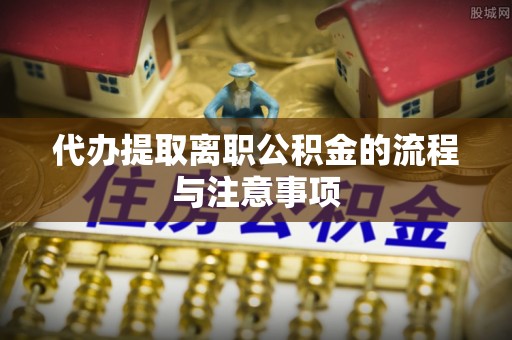 户县代办提取离职公积金的流程与注意事项