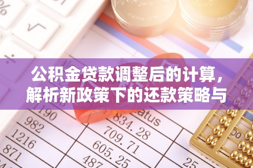 户县公积金贷款调整后的计算，解析新政策下的还款策略与财务规划