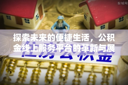 户县探索未来的便捷生活，公积金线上服务平台的革新与展望
