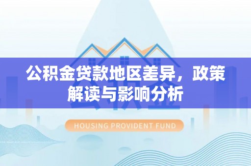 户县公积金贷款地区差异，政策解读与影响分析