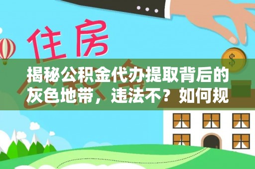 户县揭秘公积金代办提取背后的灰色地带，违法不？如何规避风险？