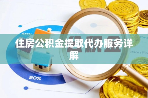 户县住房公积金提取代办服务详解