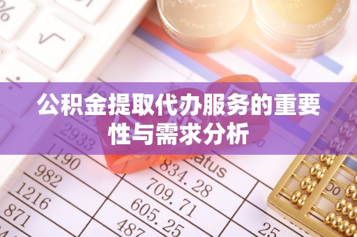 户县公积金提取代办服务的重要性与需求分析
