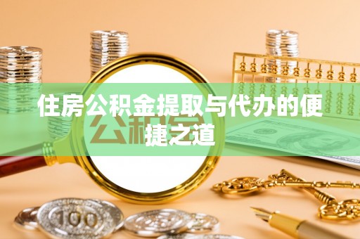 户县住房公积金提取与代办的便捷之道