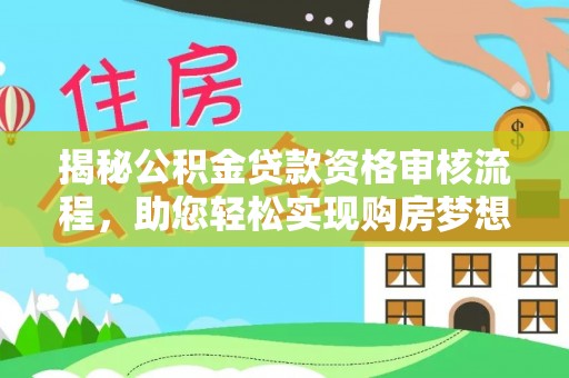 户县揭秘公积金贷款资格审核流程，助您轻松实现购房梦想
