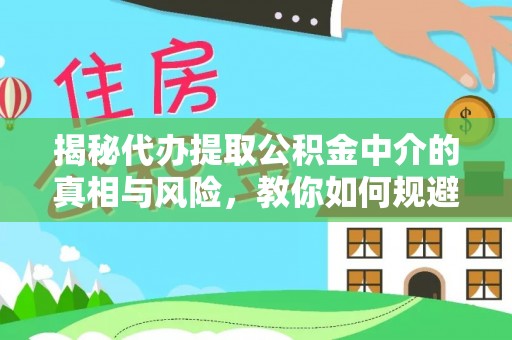 户县揭秘代办提取公积金中介的真相与风险，教你如何规避陷阱