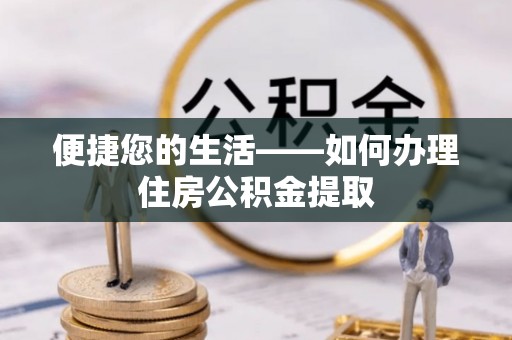 户县便捷您的生活——如何办理住房公积金提取