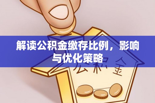 户县解读公积金缴存比例，影响与优化策略