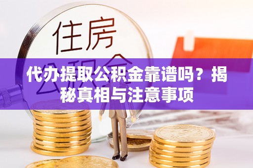 户县代办提取公积金靠谱吗？揭秘真相与注意事项