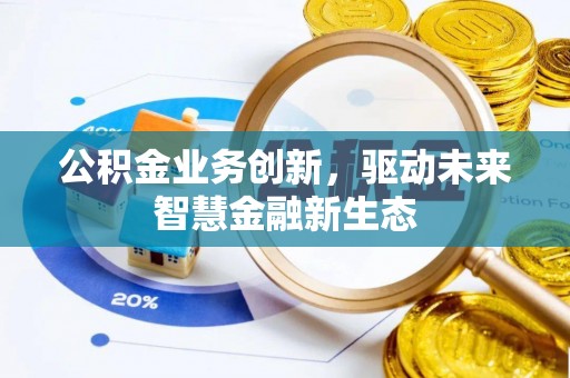 户县公积金业务创新，驱动未来智慧金融新生态