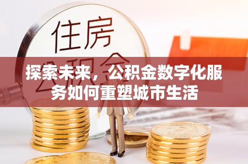 户县探索未来，公积金数字化服务如何重塑城市生活