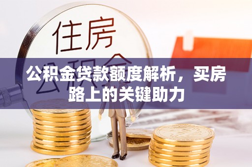 户县公积金贷款额度解析，买房路上的关键助力