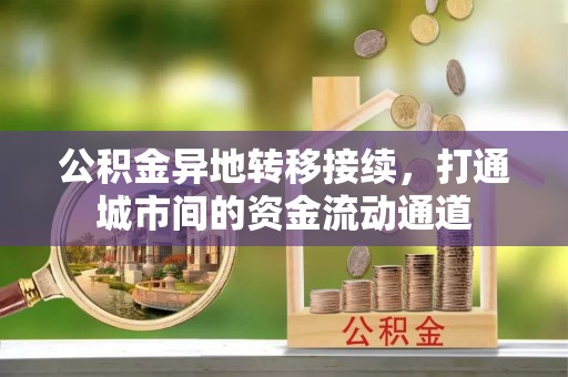 户县公积金异地转移接续，打通城市间的资金流动通道