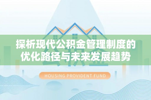 户县探析现代公积金管理制度的优化路径与未来发展趋势