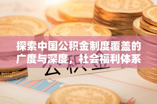 户县探索中国公积金制度覆盖的广度与深度，社会福利体系的基石
