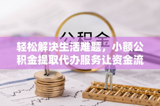 户县轻松解决生活难题，小额公积金提取代办服务让资金流动更便捷