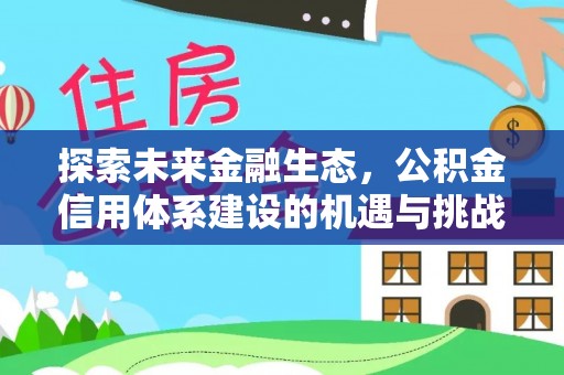 户县探索未来金融生态，公积金信用体系建设的机遇与挑战