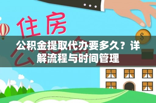户县公积金提取代办要多久？详解流程与时间管理