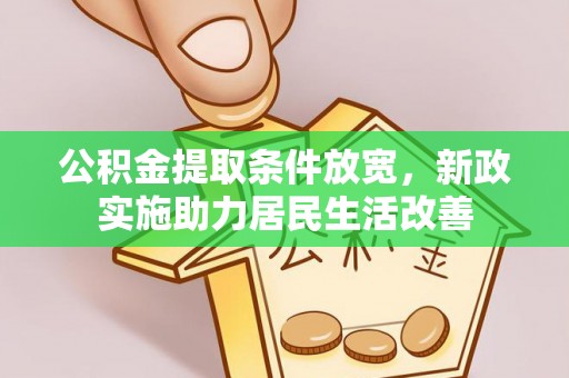 户县公积金提取条件放宽，新政实施助力居民生活改善