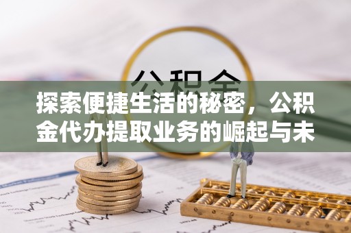 户县探索便捷生活的秘密，公积金代办提取业务的崛起与未来发展