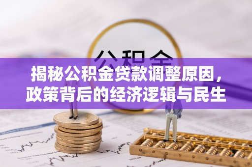 户县揭秘公积金贷款调整原因，政策背后的经济逻辑与民生考量