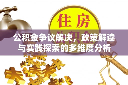 户县公积金争议解决，政策解读与实践探索的多维度分析
