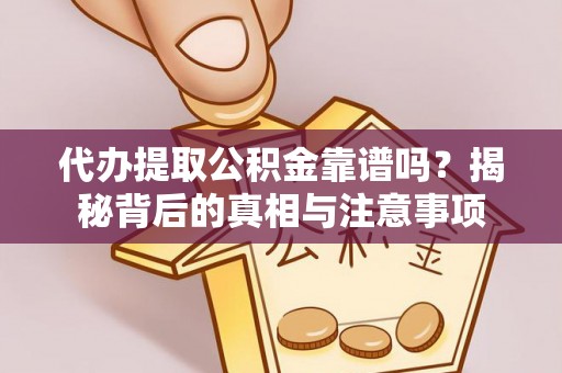 户县代办提取公积金靠谱吗？揭秘背后的真相与注意事项