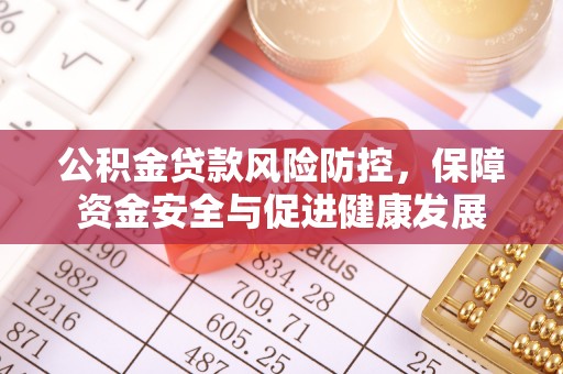 户县公积金贷款风险防控，保障资金安全与促进健康发展