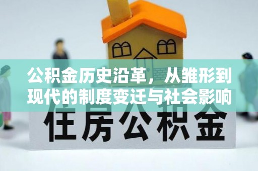 户县公积金历史沿革，从雏形到现代的制度变迁与社会影响