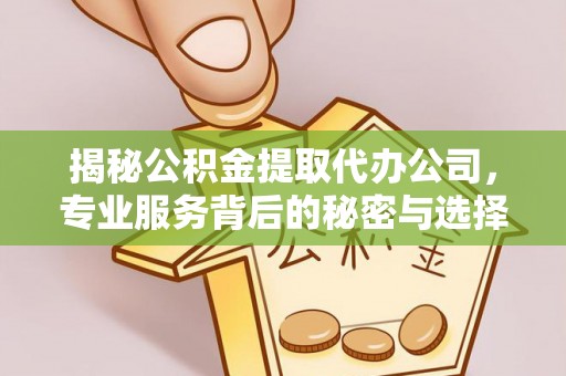 户县揭秘公积金提取代办公司，专业服务背后的秘密与选择指南