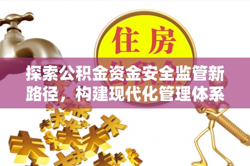 户县探索公积金资金安全监管新路径，构建现代化管理体系