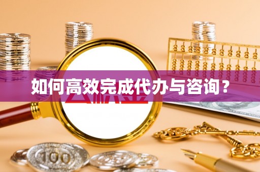 户县如何高效完成代办与咨询？