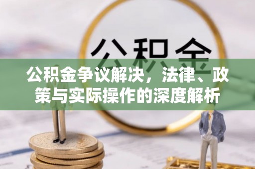 户县公积金争议解决，法律、政策与实际操作的深度解析