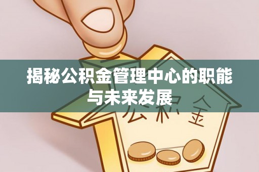 户县揭秘公积金管理中心的职能与未来发展
