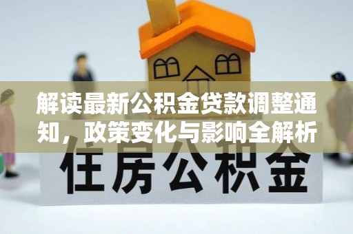 户县解读最新公积金贷款调整通知，政策变化与影响全解析