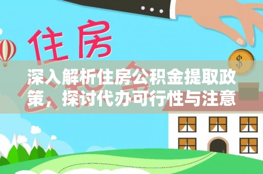 户县深入解析住房公积金提取政策，探讨代办可行性与注意事项