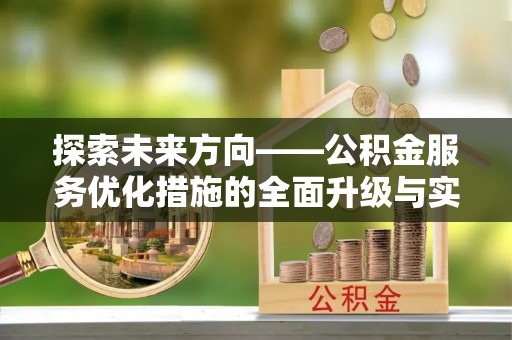 户县探索未来方向——公积金服务优化措施的全面升级与实践
