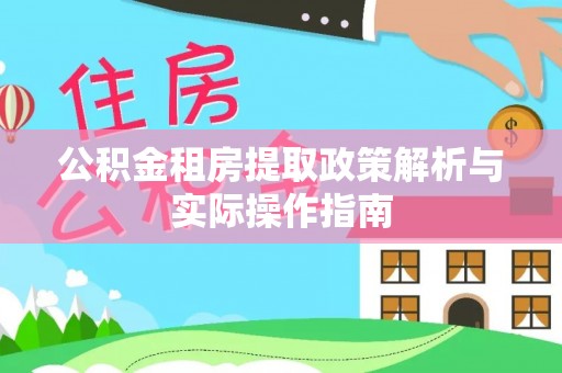户县公积金租房提取政策解析与实际操作指南