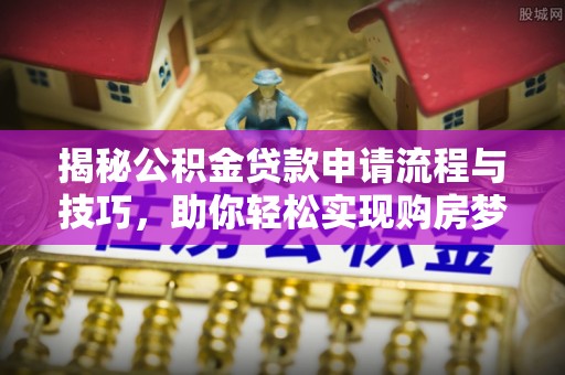 户县揭秘公积金贷款申请流程与技巧，助你轻松实现购房梦想