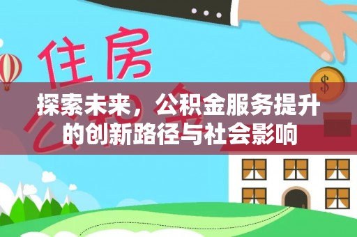 户县探索未来，公积金服务提升的创新路径与社会影响