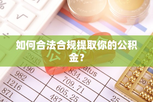户县如何合法合规提取你的公积金？