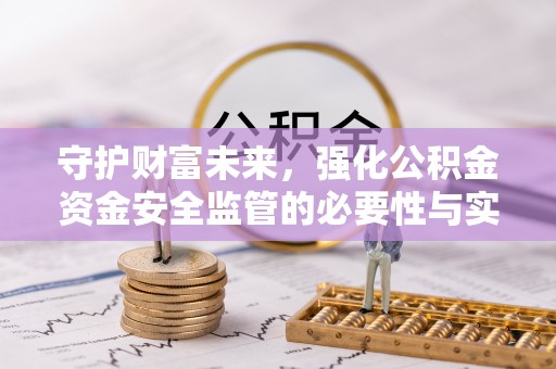 户县守护财富未来，强化公积金资金安全监管的必要性与实践