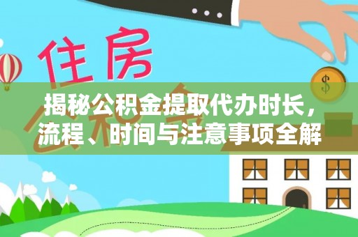 户县揭秘公积金提取代办时长，流程、时间与注意事项全解析